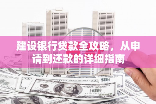 崇安建设银行贷款全攻略，从申请到还款的详细指南