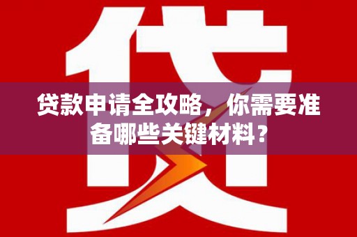 鹿谷贷款申请全攻略，你需要准备哪些关键材料？
