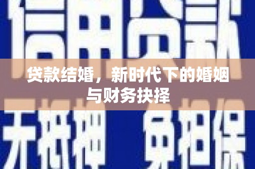 邢台贷款结婚，新时代下的婚姻与财务抉择