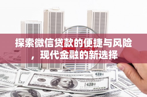 枝江探索微信贷款的便捷与风险，现代金融的新选择