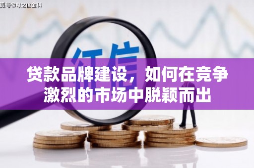 黄骅贷款品牌建设，如何在竞争激烈的市场中脱颖而出