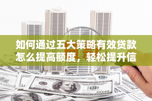 都江堰如何通过五大策略有效贷款怎么提高额度，轻松提升信用价值
