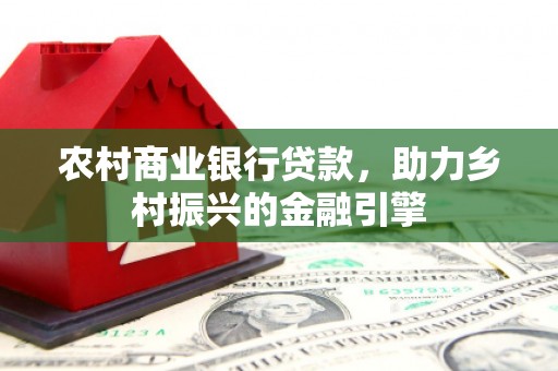 洪洞农村商业银行贷款，助力乡村振兴的金融引擎