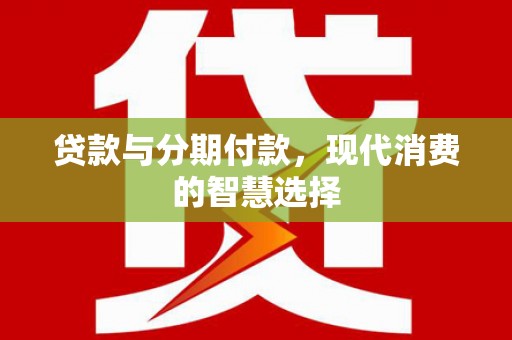 松北贷款与分期付款，现代消费的智慧选择
