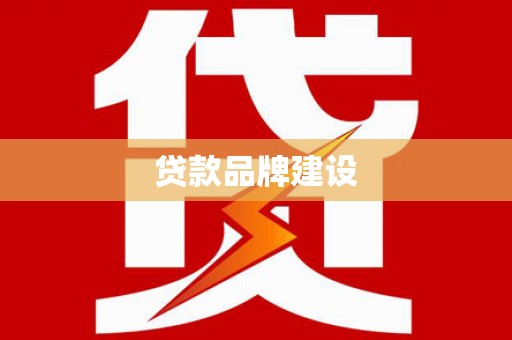 弋阳贷款品牌建设