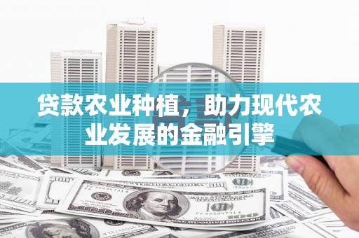 上杭贷款农业种植，助力现代农业发展的金融引擎