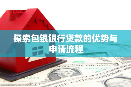西固探索包银银行贷款的优势与申请流程
