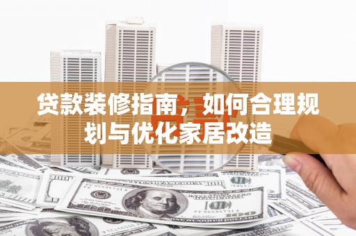 临桂贷款装修指南，如何合理规划与优化家居改造