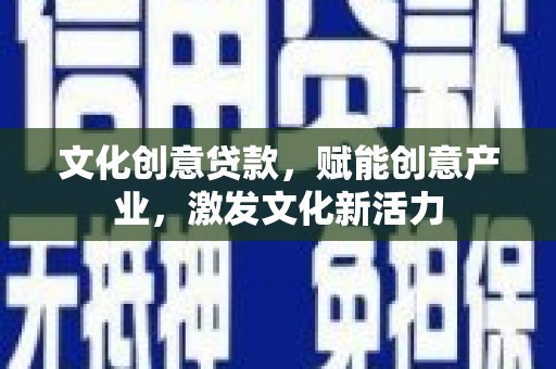 新泰文化创意贷款，赋能创意产业，激发文化新活力