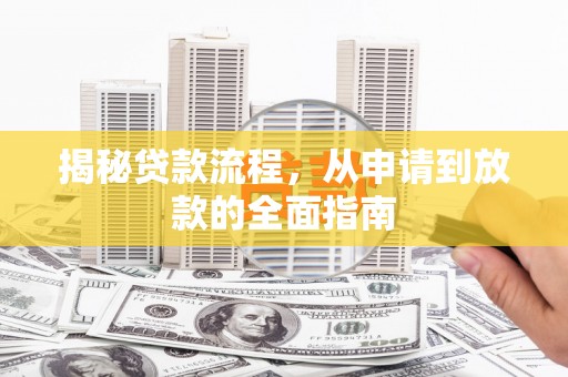 江华揭秘贷款流程，从申请到放款的全面指南