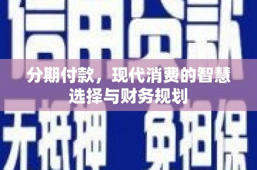 嘉禾分期付款，现代消费的智慧选择与财务规划