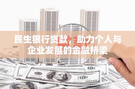 齐齐哈尔民生银行贷款，助力个人与企业发展的金融桥梁