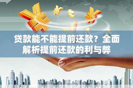 南丹贷款能不能提前还款？全面解析提前还款的利与弊