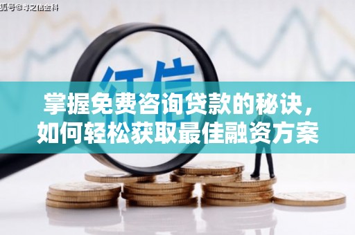 宜黄掌握免费咨询贷款的秘诀，如何轻松获取最佳融资方案