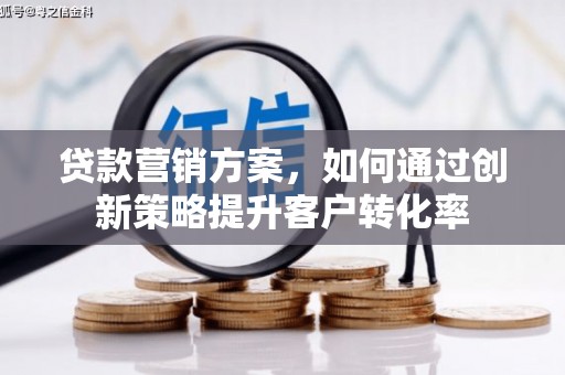 巴里坤贷款营销方案，如何通过创新策略提升客户转化率