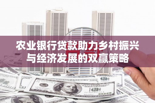 德保农业银行贷款助力乡村振兴与经济发展的双赢策略