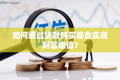 市中区如何通过贷款购买基金实现财富增值？