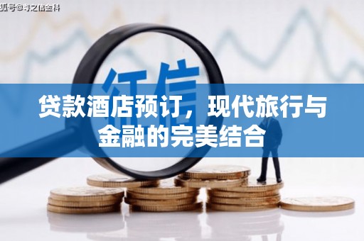 柳南贷款酒店预订，现代旅行与金融的完美结合