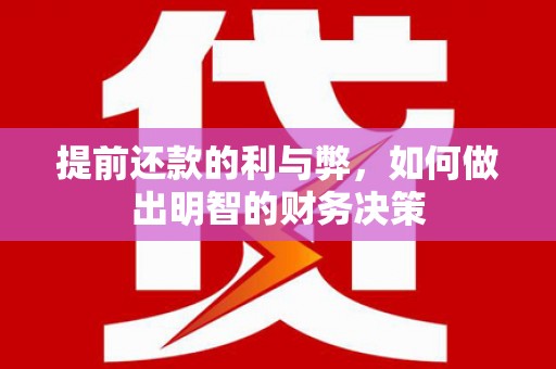祁县提前还款的利与弊，如何做出明智的财务决策