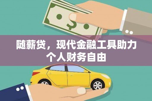 汕尾随薪贷，现代金融工具助力个人财务自由