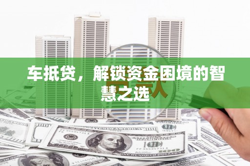 沙湾车抵贷，解锁资金困境的智慧之选