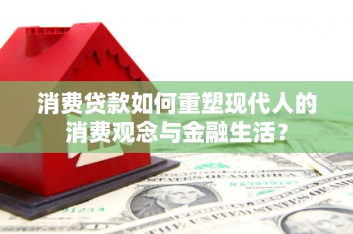 上街消费贷款如何重塑现代人的消费观念与金融生活？