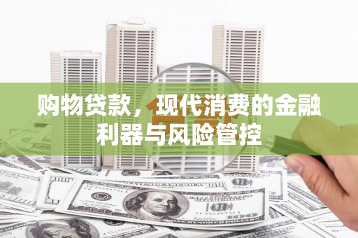 邵东购物贷款，现代消费的金融利器与风险管控