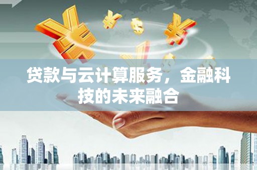 临夏贷款与云计算服务，金融科技的未来融合
