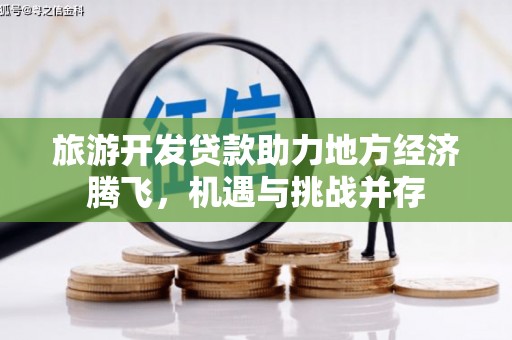 浦东旅游开发贷款助力地方经济腾飞，机遇与挑战并存