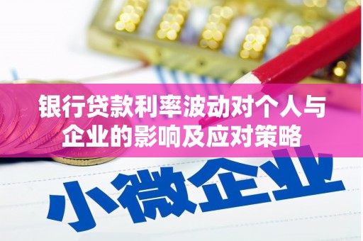 桐城银行贷款利率波动对个人与企业的影响及应对策略