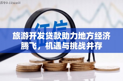 那玛夏旅游开发贷款助力地方经济腾飞，机遇与挑战并存