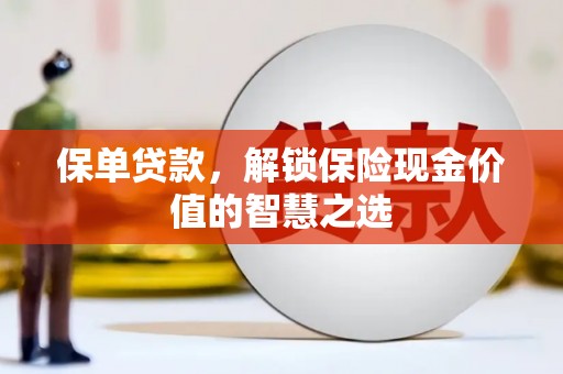 德保保单贷款，解锁保险现金价值的智慧之选