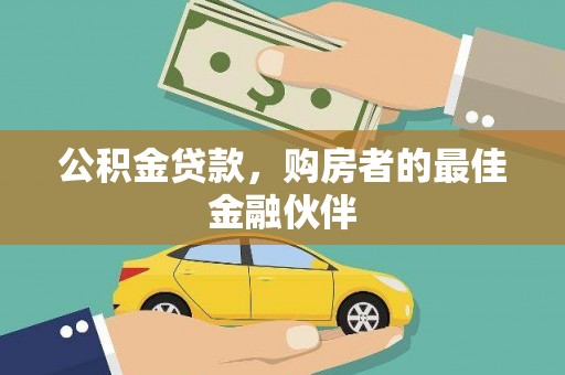 九台公积金贷款，购房者的最佳金融伙伴