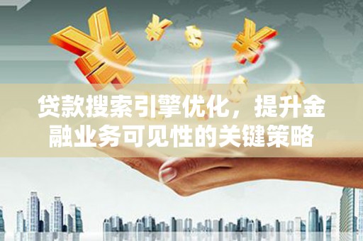 海盐贷款搜索引擎优化，提升金融业务可见性的关键策略