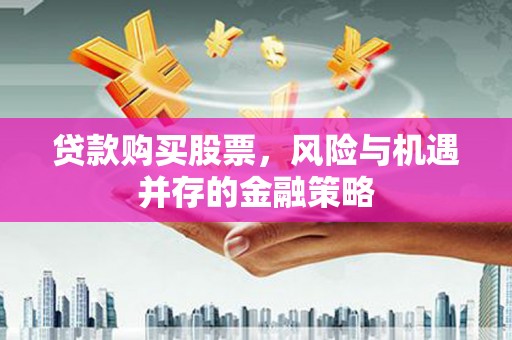 东乌旗贷款购买股票，风险与机遇并存的金融策略