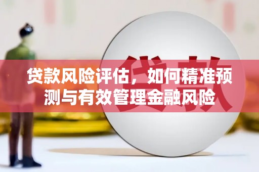 唐山贷款风险评估，如何精准预测与有效管理金融风险