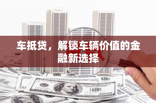石鼓车抵贷，解锁车辆价值的金融新选择