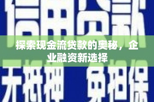 遵化探索现金流贷款的奥秘，企业融资新选择