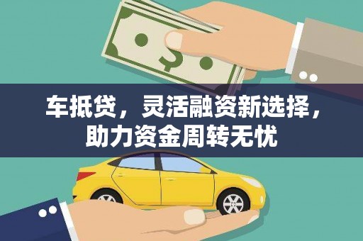 鹿草车抵贷，灵活融资新选择，助力资金周转无忧