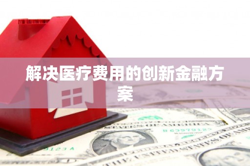 米易解决医疗费用的创新金融方案