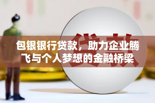 秦汉包银银行贷款，助力企业腾飞与个人梦想的金融桥梁
