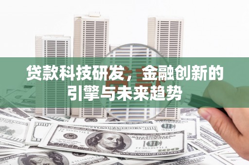 玉州贷款科技研发，金融创新的引擎与未来趋势