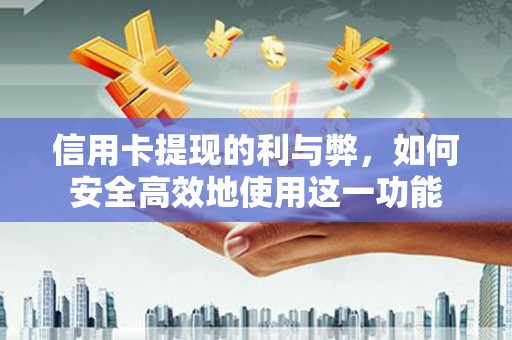麻江信用卡提现的利与弊，如何安全高效地使用这一功能