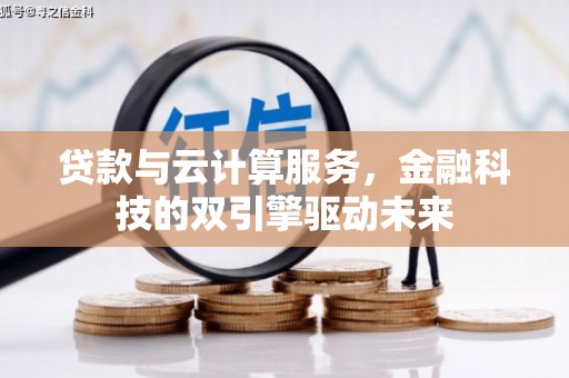 秦安贷款与云计算服务，金融科技的双引擎驱动未来