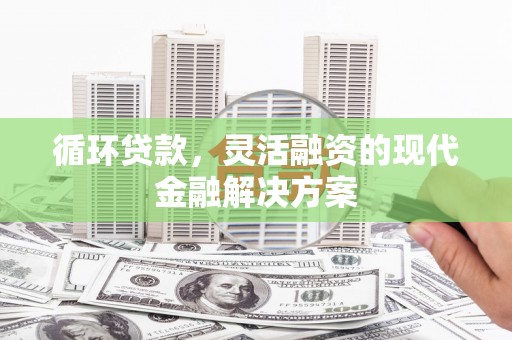 开江循环贷款，灵活融资的现代金融解决方案