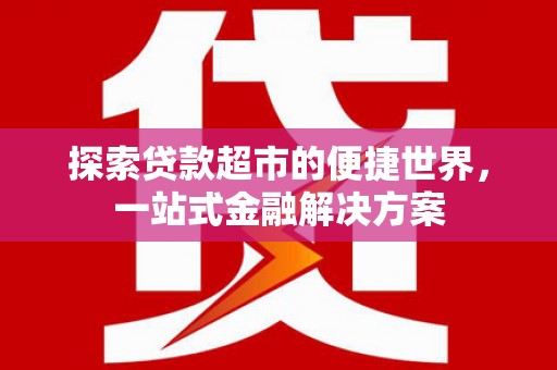 上街探索贷款超市的便捷世界，一站式金融解决方案