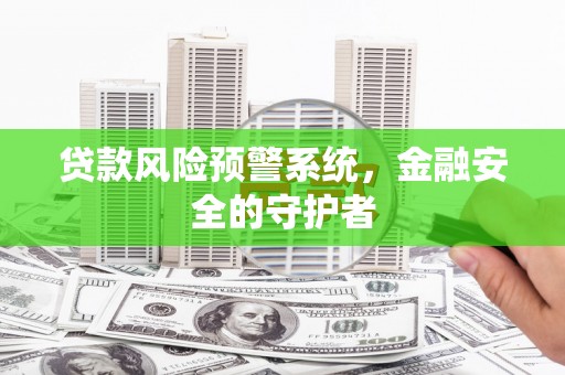 乌当贷款风险预警系统，金融安全的守护者