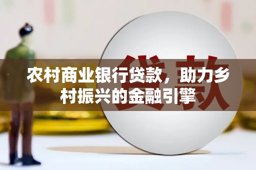 南平农村商业银行贷款，助力乡村振兴的金融引擎