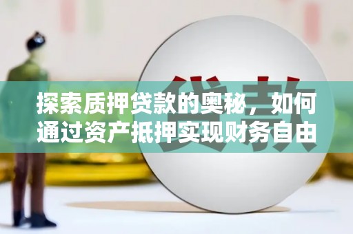 乳源探索质押贷款的奥秘，如何通过资产抵押实现财务自由
