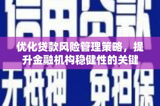 鹤岗优化贷款风险管理策略，提升金融机构稳健性的关键